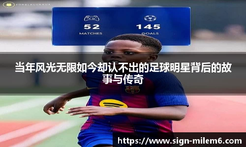 当年风光无限如今却认不出的足球明星背后的故事与传奇