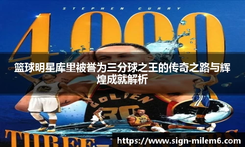 篮球明星库里被誉为三分球之王的传奇之路与辉煌成就解析